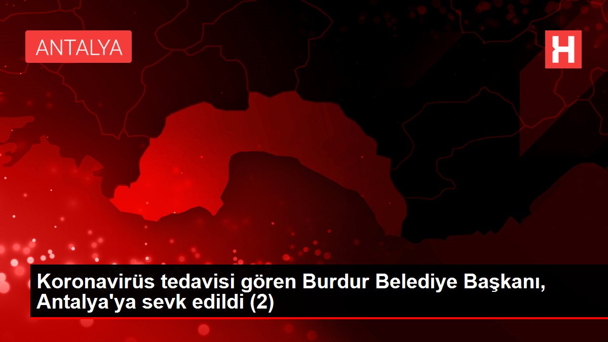 Son dakika… Koronavirüs tedavisi gören Burdur Belediye Başkanı, Antalya’ya sevk edildi (2)